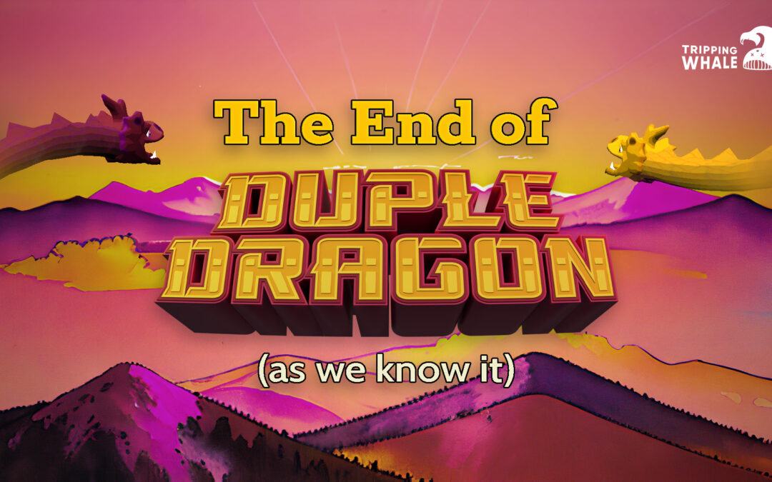 The End of Duple Dragon (as we know it)
